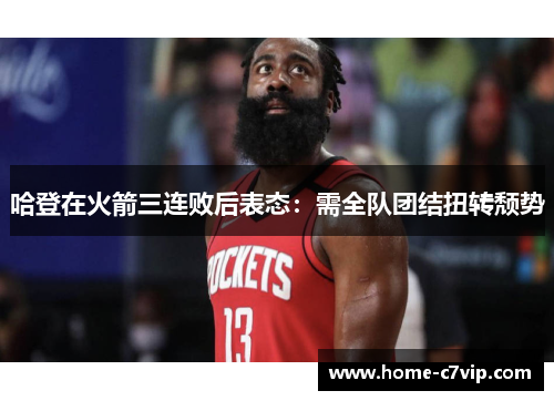 哈登在火箭三连败后表态：需全队团结扭转颓势