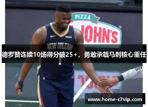 德罗赞连续10场得分破25+，勇敢承载马刺核心重任
