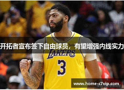 开拓者宣布签下自由球员，有望增强内线实力