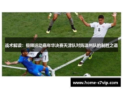 战术解读：极限运动嘉年华决赛天津队对阵温州队的制胜之道
