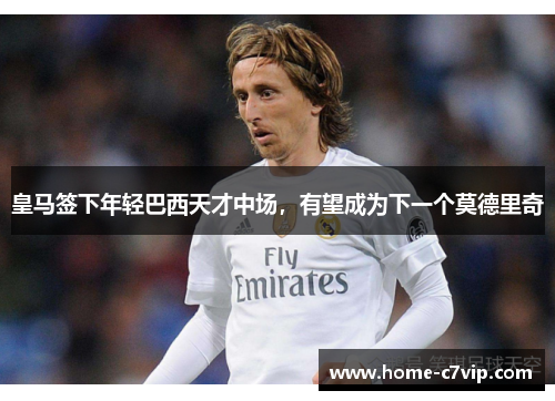 皇马签下年轻巴西天才中场，有望成为下一个莫德里奇
