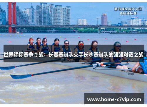 世界锦标赛争夺战：长春赛艇队交手长沙赛艇队的强强对话之战