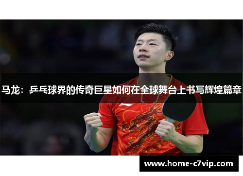 马龙：乒乓球界的传奇巨星如何在全球舞台上书写辉煌篇章